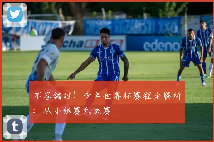 不容错过！今年世界杯赛程全解析：从小组赛到决赛