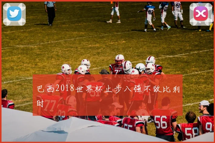 巴西2018世界杯止步八强不敌比利时